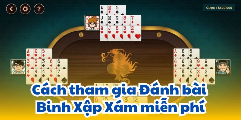 Cách tham gia Đánh bài Binh Xập Xám miễn phí